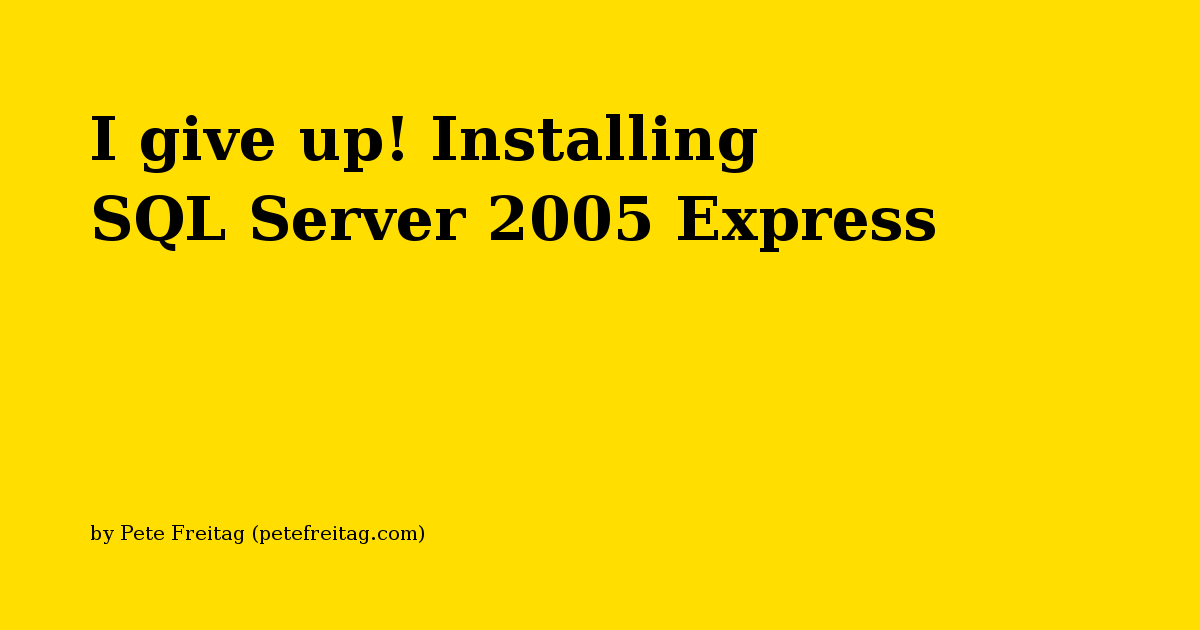 I give up! Installing SQL Server 2005 Express